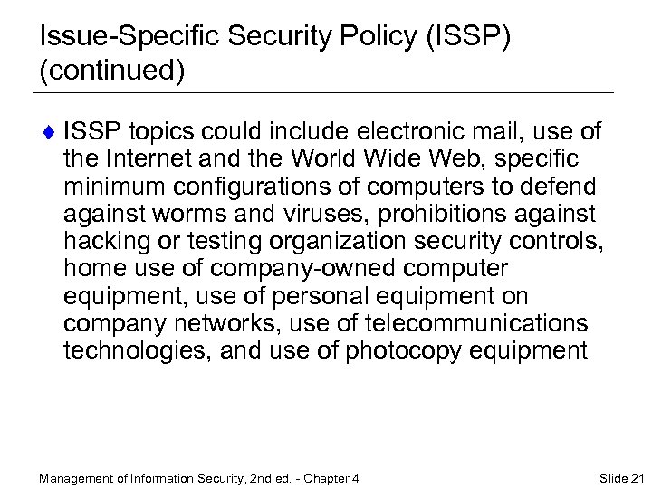 Issue-Specific Security Policy (ISSP) (continued) ¨ ISSP topics could include electronic mail, use of