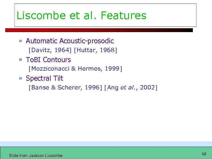 Liscombe et al. Features Automatic Acoustic-prosodic [Davitz, 1964] [Huttar, 1968] To. BI Contours [Mozziconacci