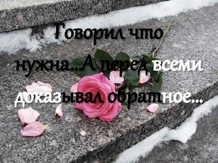 Говорил что нужна…А перед всеми доказывал обратное… 