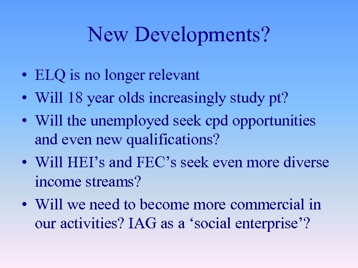 New Developments? • ELQ is no longer relevant • Will 18 year olds increasingly