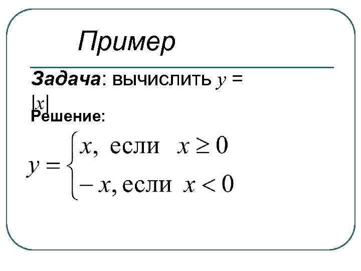 Пример Задача: вычислить у = |x| Решение: 