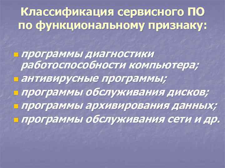 Классификация сервисного ПО по функциональному признаку: n программы диагностики работоспособности компьютера; n антивирусные программы;