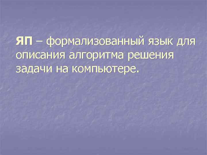 ЯП – формализованный язык для описания алгоритма решения задачи на компьютере. 