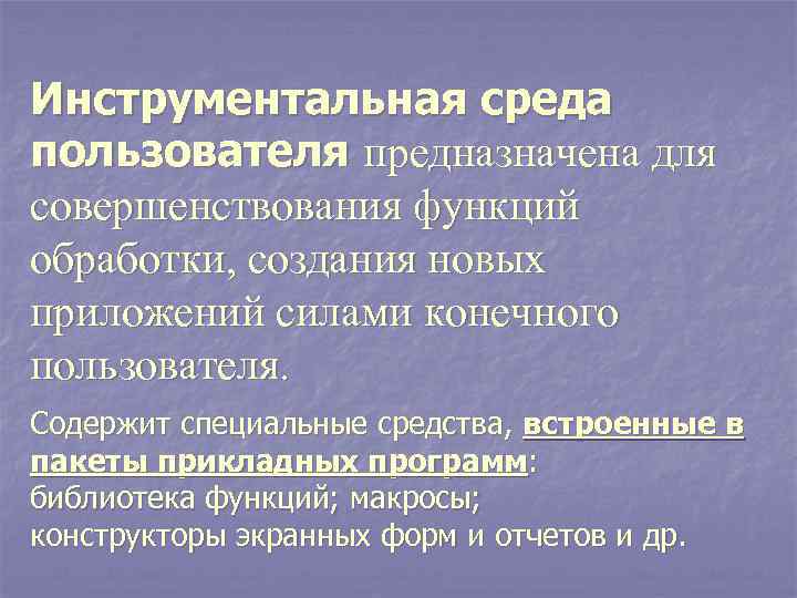 Инструментальная среда пользователя предназначена для совершенствования функций обработки, создания новых приложений силами конечного пользователя.