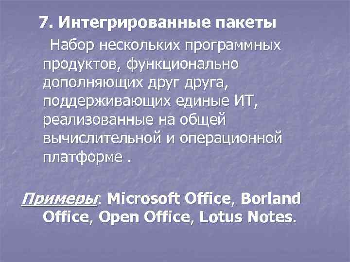 7. Интегрированные пакеты Набор нескольких программных продуктов, функционально дополняющих друга, поддерживающих единые ИТ, реализованные