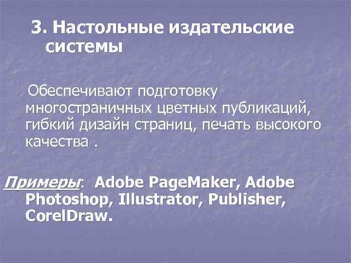 3. Настольные издательские системы Обеспечивают подготовку многостраничных цветных публикаций, гибкий дизайн страниц, печать высокого