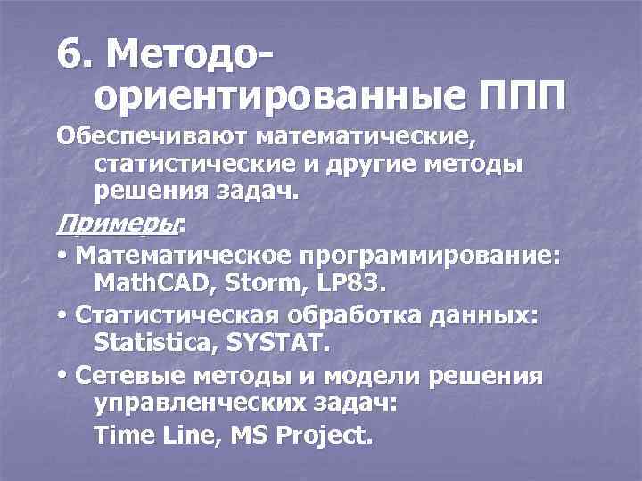 6. Методоориентированные ППП Обеспечивают математические, статистические и другие методы решения задач. Примеры: Математическое программирование: