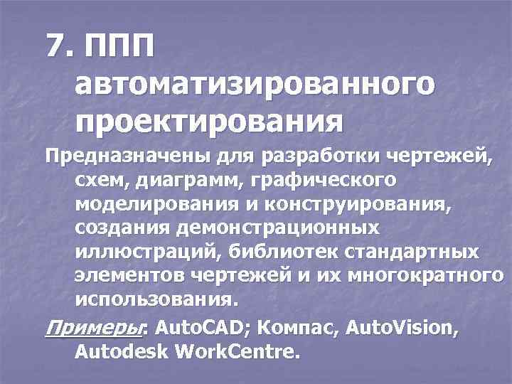 7. ППП автоматизированного проектирования Предназначены для разработки чертежей, схем, диаграмм, графического моделирования и конструирования,