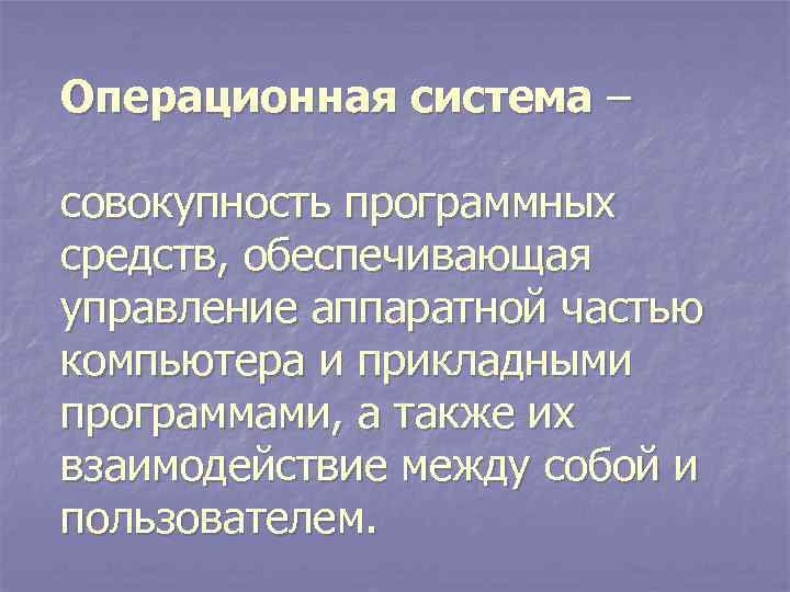 Операционная система – совокупность программных средств, обеспечивающая управление аппаратной частью компьютера и прикладными программами,