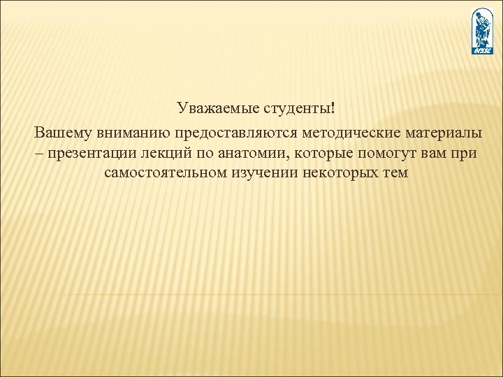 Уважаемые студенты! Вашему вниманию предоставляются методические материалы – презентации лекций по анатомии, которые помогут