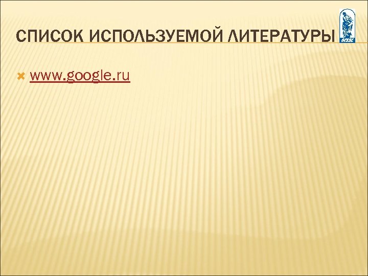 СПИСОК ИСПОЛЬЗУЕМОЙ ЛИТЕРАТУРЫ www. google. ru 