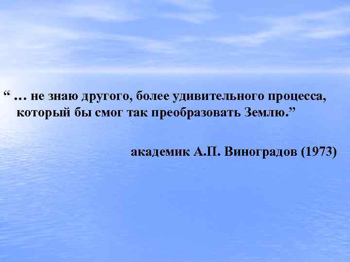 “ … не знаю другого, более удивительного процесса, который бы смог так преобразовать Землю.