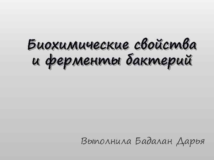 Биохимические свойства и ферменты бактерий Выполнила Бадалан Дарья 