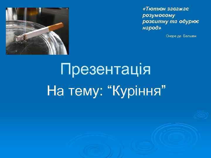  «Тютюн заважає розумовому розвитку та одурює народ» Оноре де Бальзак Презентація На тему: