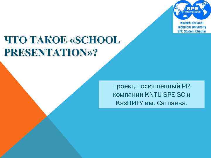 ЧТО ТАКОЕ «SCHOOL PRESENTATION» ? проект, посвященный PRкомпании KNTU SPE SC и Каз. НИТУ