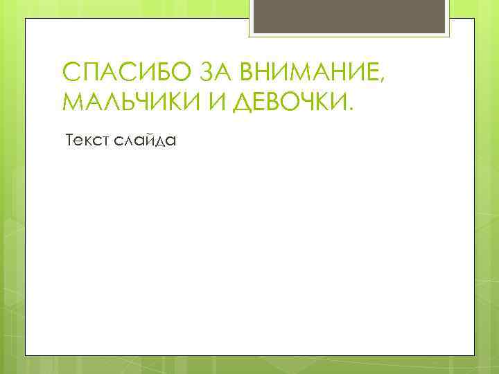 СПАСИБО ЗА ВНИМАНИЕ, МАЛЬЧИКИ И ДЕВОЧКИ. Текст слайда 