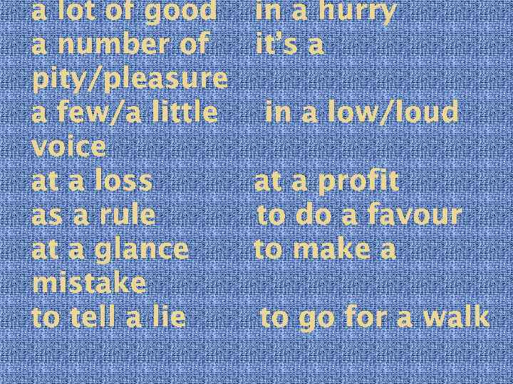 a lot of good a number of pity/pleasure a few/a little voice at a