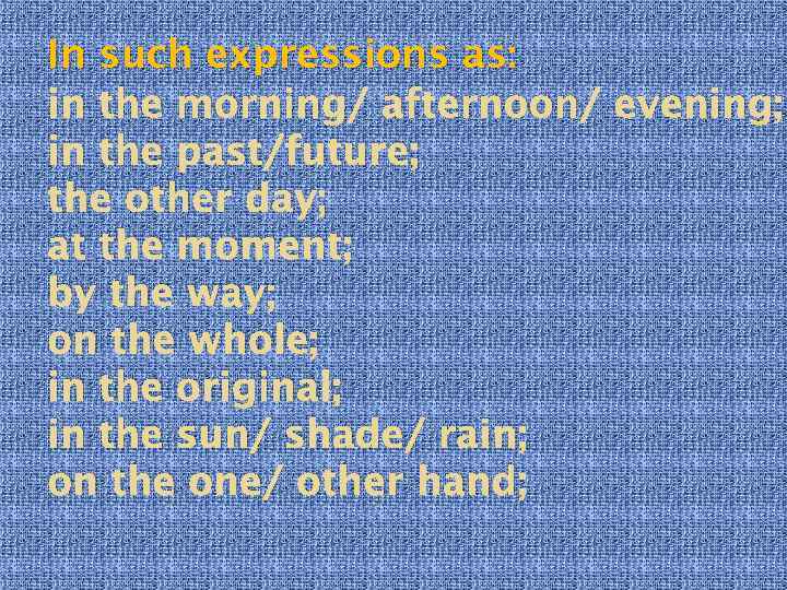 In such expressions as: in the morning/ afternoon/ evening; in the past/future; the other
