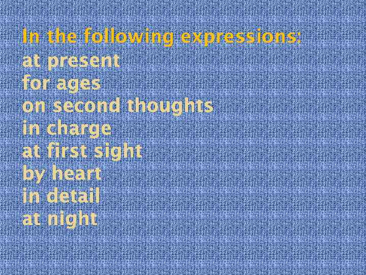 In the following expressions: at present for ages on second thoughts in charge at