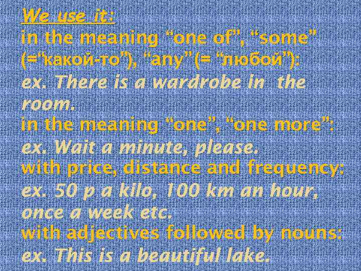 We use it: in the meaning “one of”, “some” (=“какой-то”), “any” (= “любой”): ex.