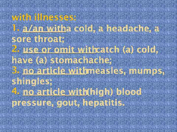 with illnesses: 1. a/an witha cold, a headache, a sore throat; 2. use or