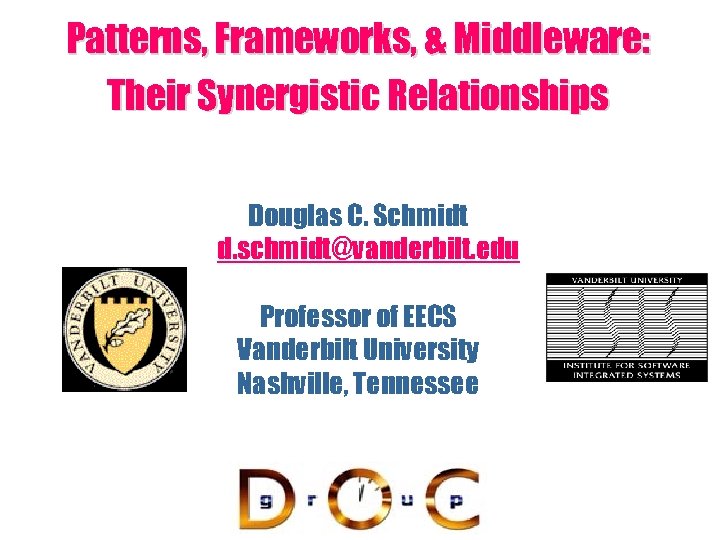 Patterns, Frameworks, & Middleware: Their Synergistic Relationships Douglas C. Schmidt d. schmidt@vanderbilt. edu Professor