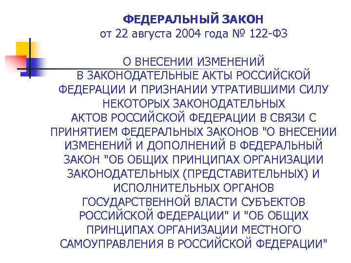 ФЕДЕРАЛЬНЫЙ ЗАКОН от 22 августа 2004 года № 122 -ФЗ О ВНЕСЕНИИ ИЗМЕНЕНИЙ В