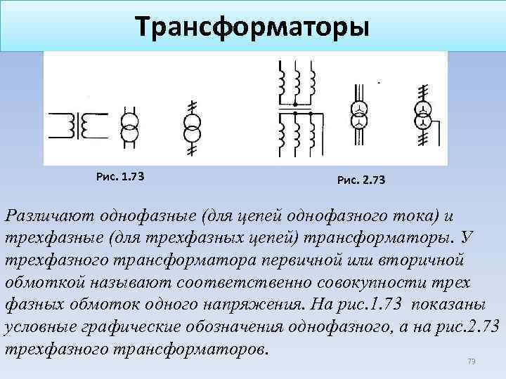 Трансформаторы Рис. 1. 73 Рис. 2. 73 Различают однофазные (для цепей однофазного тока) и