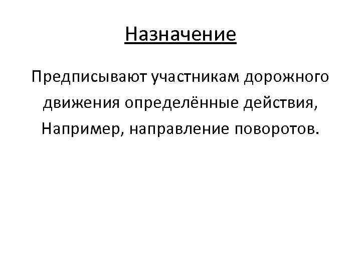 Назначение Предписывают участникам дорожного движения определённые действия, Например, направление поворотов. 