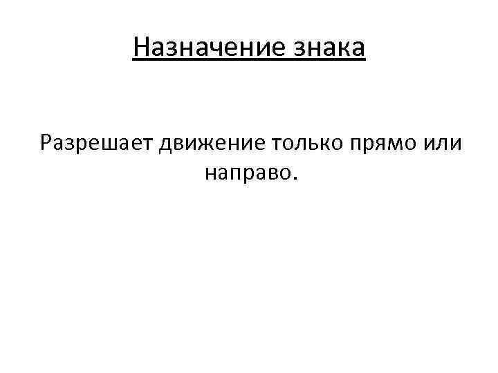 Назначение знака Разрешает движение только прямо или направо. 