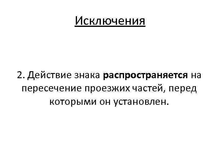 Исключения 2. Действие знака распространяется на пересечение проезжих частей, перед которыми он установлен. 