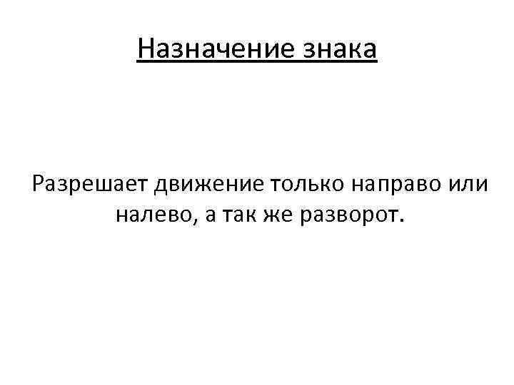 Назначение знака Разрешает движение только направо или налево, а так же разворот. 