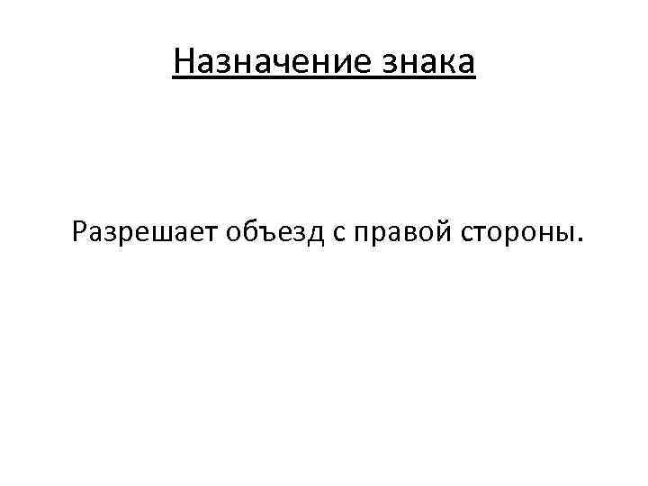 Назначение знака Разрешает объезд с правой стороны. 