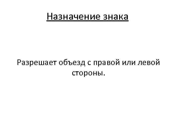 Назначение знака Разрешает объезд с правой или левой стороны. 