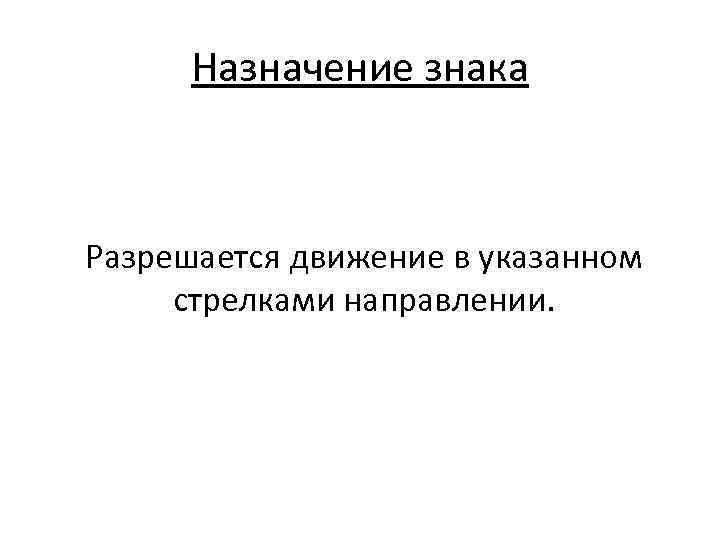 Назначение знака Разрешается движение в указанном стрелками направлении. 