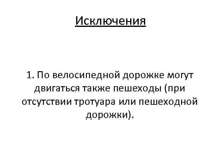 Исключения 1. По велосипедной дорожке могут двигаться также пешеходы (при отсутствии тротуара или пешеходной