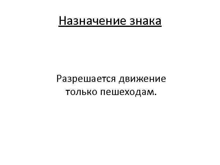 Назначение знака Разрешается движение только пешеходам. 