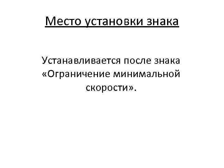 Место установки знака Устанавливается после знака «Ограничение минимальной скорости» . 