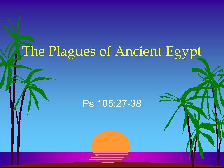 The Plagues of Ancient Egypt Ps 105: 27 -38 