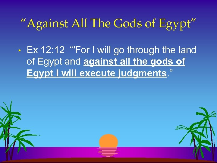 “Against All The Gods of Egypt” • Ex 12: 12 “'For I will go