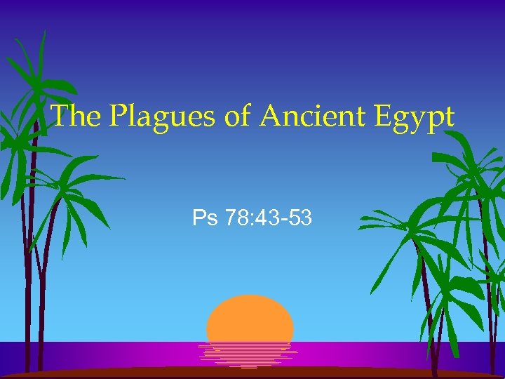 The Plagues of Ancient Egypt Ps 78: 43 -53 