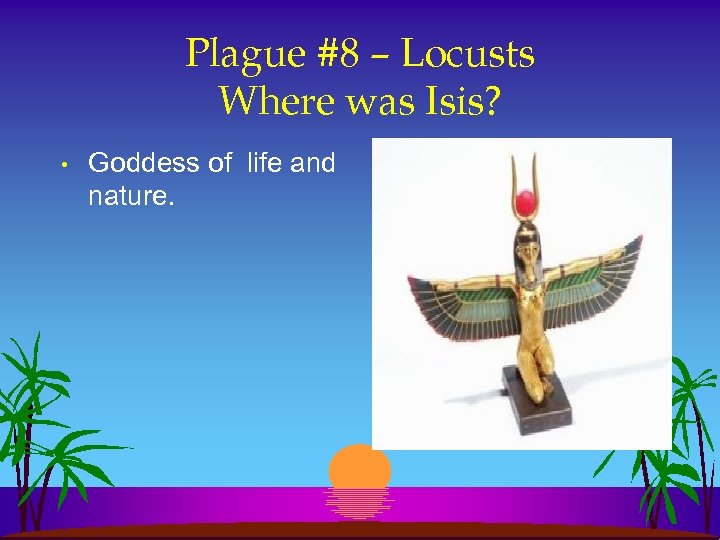 Plague #8 – Locusts Where was Isis? • Goddess of life and nature. 
