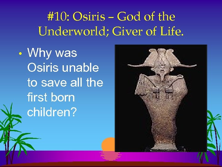 #10: Osiris – God of the Underworld; Giver of Life. • Why was Osiris