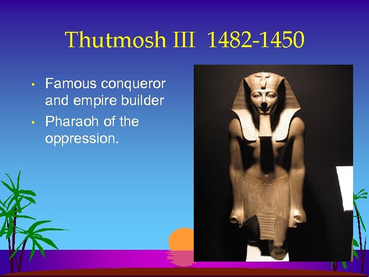Thutmosh III 1482 -1450 • • Famous conqueror and empire builder Pharaoh of the