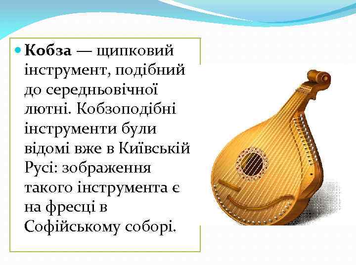  Кобза — щипковий інструмент, подібний до середньовічної лютні. Кобзоподібні інструменти були відомі вже