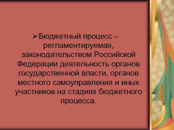 Ø Бюджетный процесс – регламентируемая, законодательством Российской Федерации деятельность органов государственной власти, органов местного