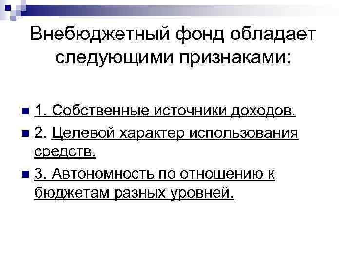 Внебюджетный фонд обладает следующими признаками: 1. Собственные источники доходов. n 2. Целевой характер использования
