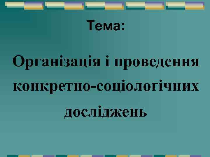 Тема: Організація і проведення конкретно-соціологічних досліджень 