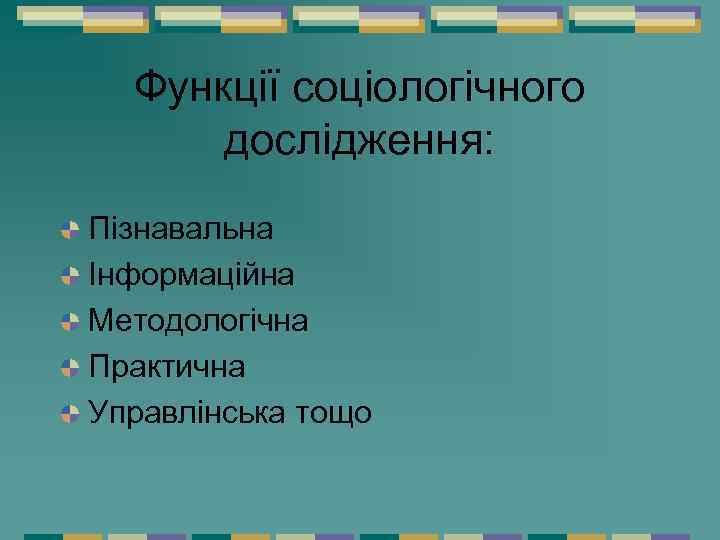 Функції соціологічного дослідження: Пізнавальна Інформаційна Методологічна Практична Управлінська тощо 