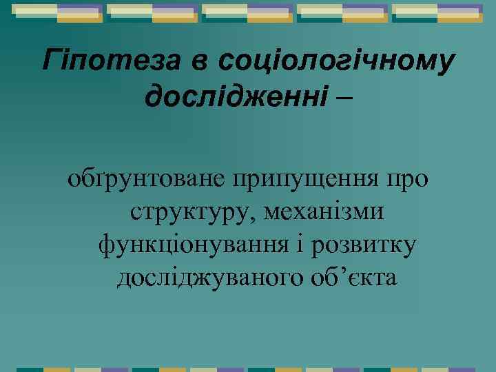 Гіпотеза в соціологічному дослідженні – обґрунтоване припущення про структуру, механізми функціонування і розвитку досліджуваного